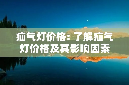 疝气灯价格: 了解疝气灯价格及其影响因素