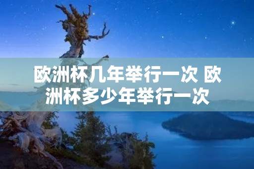 欧洲杯几年举行一次 欧洲杯多少年举行一次