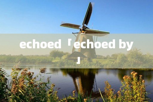 echoed「echoed by」