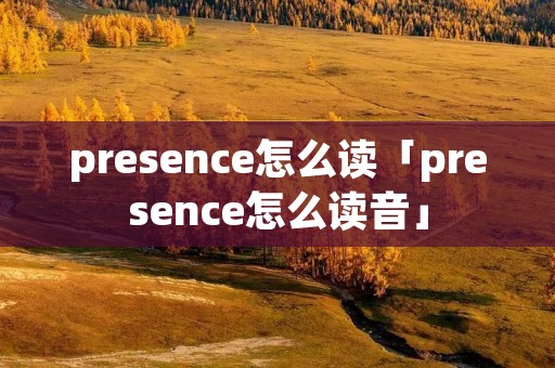presence怎么读「presence怎么读音」