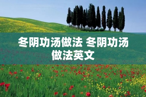冬阴功汤做法 冬阴功汤做法英文 冬阴功汤做法 冬阴功汤做法英文