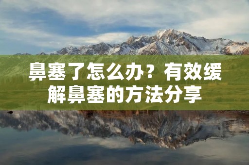 鼻塞了怎么办?有效缓解鼻塞的方法分享