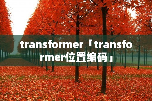 transformer「transformer位置编码」 transformer「transformer位置编码」