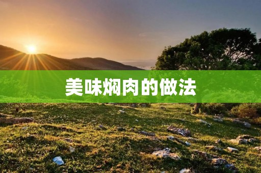 美味焖肉的做法:让你的味蕾沉醉在香气中 美味焖肉的做法:让你的味蕾沉醉在香气中