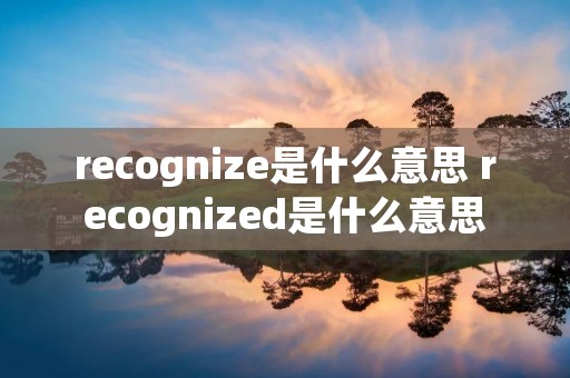 recognize是什么意思 recognized是什么意思