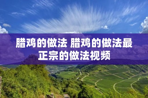 腊鸡的做法 腊鸡的做法最正宗的做法视频