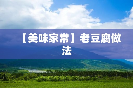 【美味家常】老豆腐做法:口感鲜嫩,营养丰富的美食享受 【美味家常】老豆腐做法:口感鲜嫩,营养丰富的美食享受