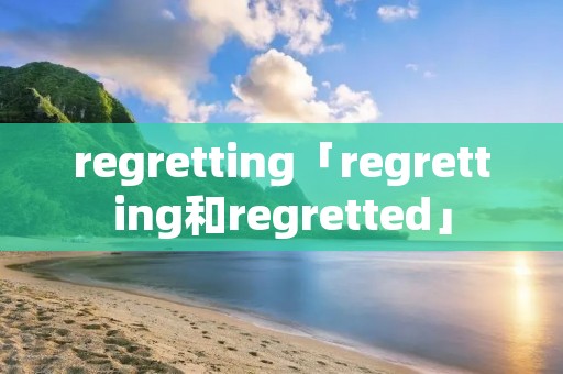 regretting「regretting和regretted」