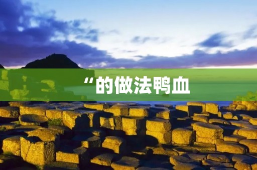 “的做法鸭血:秘制美味,鲜香嫩滑,让你回味无穷” “的做法鸭血:秘制美味,鲜香嫩滑,让你回味无穷”