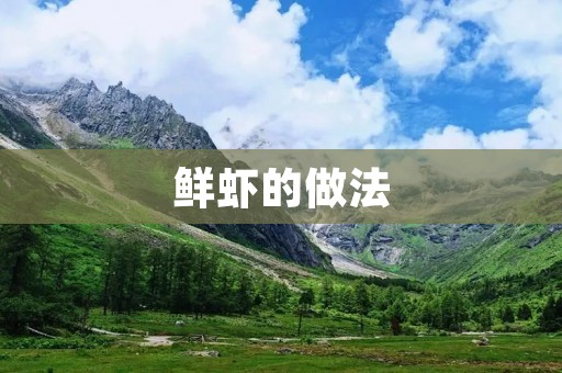 鲜虾的做法：美味佳肴，吃出鲜香滋味