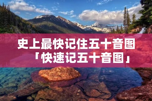 史上最快记住五十音图「快速记五十音图」