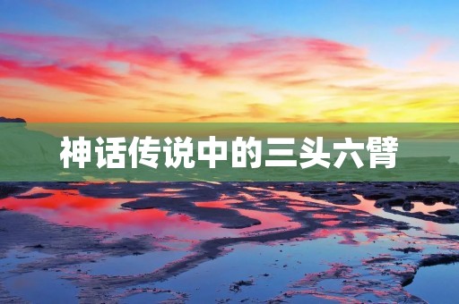 神话传说中的三头六臂：神秘力量的象征