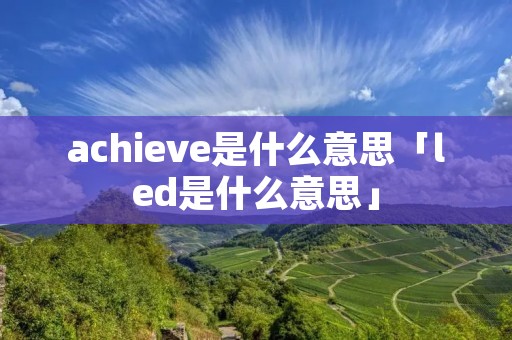 achieve是什么意思「led是什么意思」