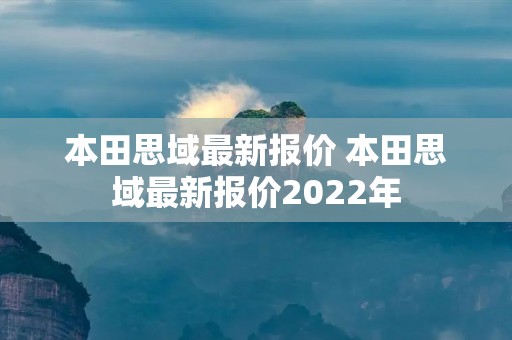 本田思域最新报价 本田思域最新报价2022年 本田思域最新报价 本田思域最新报价2022年