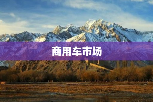 商用车市场：未来发展趋势与机遇