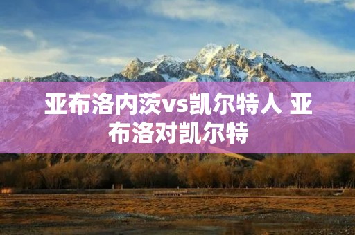 亚布洛内茨vs凯尔特人 亚布洛对凯尔特 亚布洛内茨vs凯尔特人 亚布洛对凯尔特