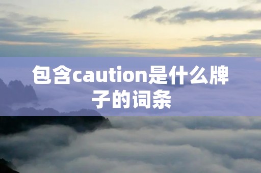 包含caution是什么牌子的词条