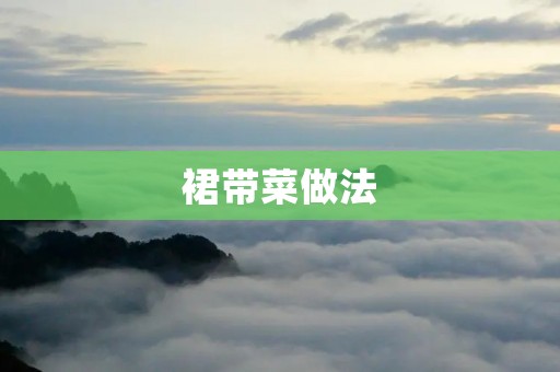 裙带菜做法:美味佳肴,尽在你手中! 裙带菜做法:美味佳肴,尽在你手中!