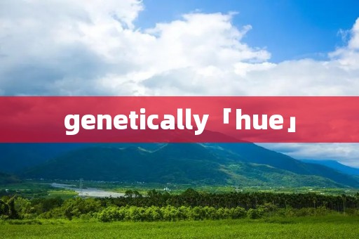 genetically「hue」
