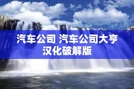 汽车公司 汽车公司大亨汉化破解版 汽车公司 汽车公司大亨汉化破解版