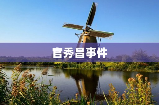 官秀昌事件：一个令人震惊的政治丑闻