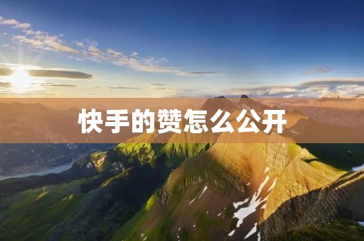 快手的赞怎么公开