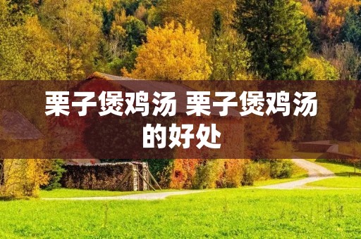 栗子煲鸡汤 栗子煲鸡汤的好处