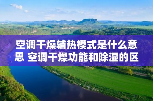 空调干燥辅热模式是什么意思 空调干燥功能和除湿的区别 空调干燥辅热模式是什么意思 空调干燥功能和除湿的区别