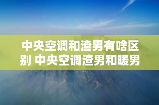 中央空调和渣男有啥区别 中央空调渣男和暖男的区别