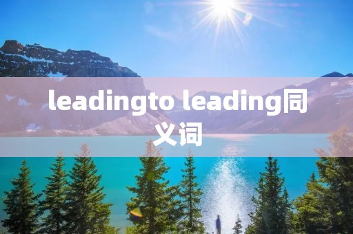 leadingto leading同义词