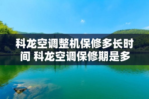 科龙空调整机保修多长时间 科龙空调保修期是多久