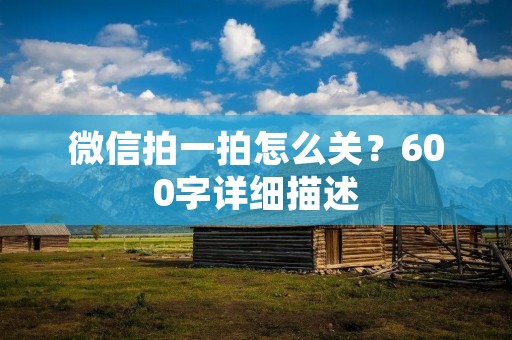 微信拍一拍怎么关？600字详细描述