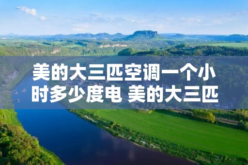 美的大三匹空调一个小时多少度电 美的大三匹空调一个小时多少度电? 美的大三匹空调一个小时多少度电 美的大三匹空调一个小时多少度电?
