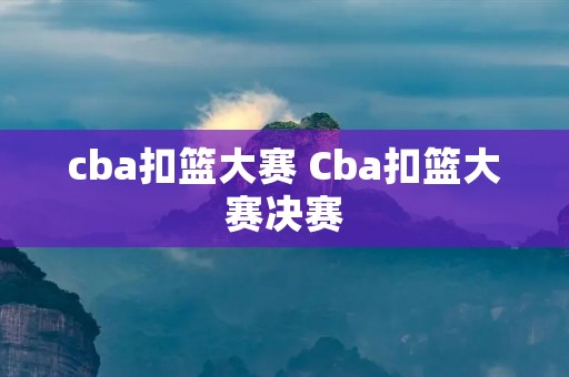 cba扣篮大赛 Cba扣篮大赛决赛