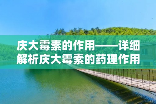 庆大霉素的作用——详细解析庆大霉素的药理作用和临床应用