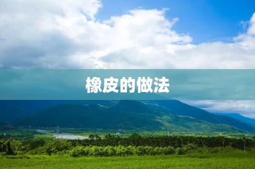 橡皮的做法:从材料到制作工艺,让你轻松掌握 橡皮的做法:从材料到制作工艺,让你轻松掌握