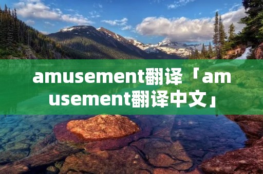 amusement翻译「amusement翻译中文」