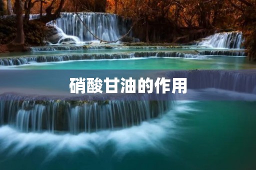 硝酸甘油的作用:从舒缓心绞痛到治疗爆炸性物质
