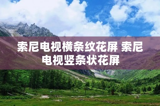 索尼电视横条纹花屏 索尼电视竖条状花屏