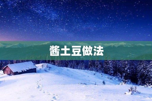 酱土豆做法：美味可口的家常佳肴