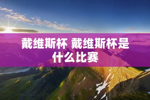 戴维斯杯 戴维斯杯是什么比赛