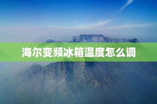 海尔变频冰箱温度怎么调