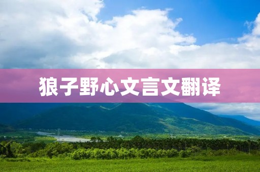 狼子野心文言文翻译：探寻历史中的野心与欲望