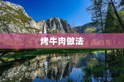 烤牛肉做法：美味香脆的烤牛肉怎么做？