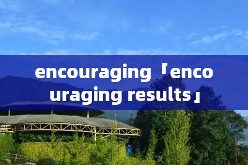 encouraging「encouraging results」