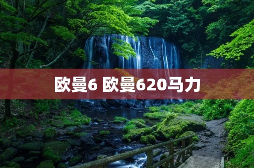 欧曼6 欧曼620马力
