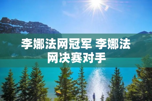 李娜法网冠军 李娜法网决赛对手