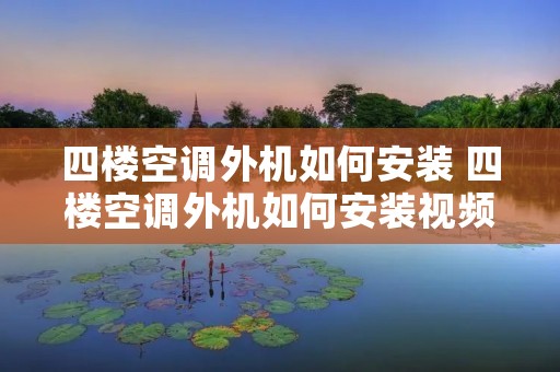 四楼空调外机如何安装 四楼空调外机如何安装视频 四楼空调外机如何安装 四楼空调外机如何安装视频