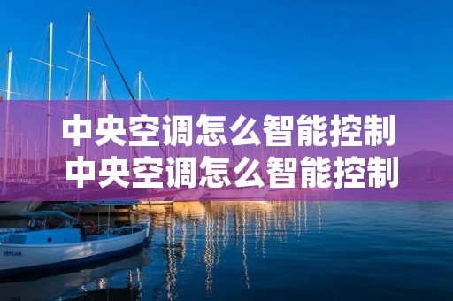 中央空调怎么智能控制 中央空调怎么智能控制华为