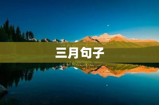 三月句子:春风拂面,三月句子如诗如画